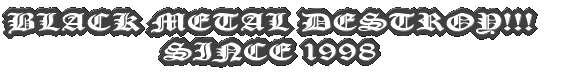 BLACK METAL DESTROY!!! SINCE 1998 