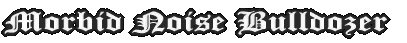 Morbid Noise Bulldozer 